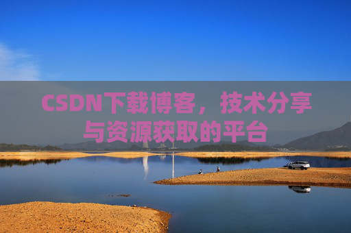 CSDN下载博客，技术分享与资源获取的平台